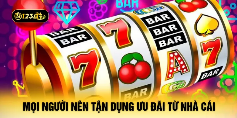 Mọi người nên tận dụng ưu đãi từ nhà cái